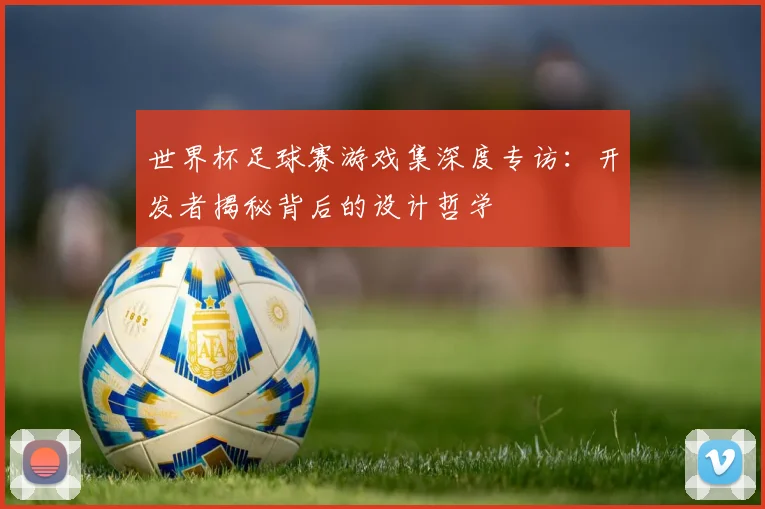 世界杯足球赛游戏集深度专访：开发者揭秘背后的设计哲学