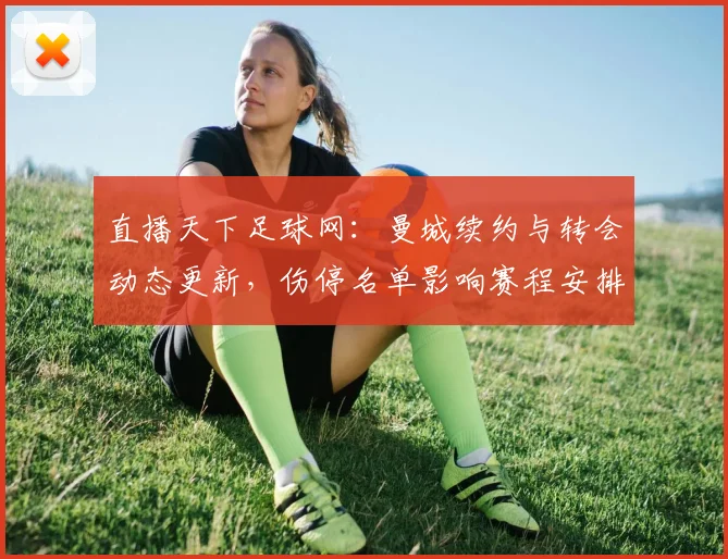 直播天下足球网：曼城续约与转会动态更新，伤停名单影响赛程安排