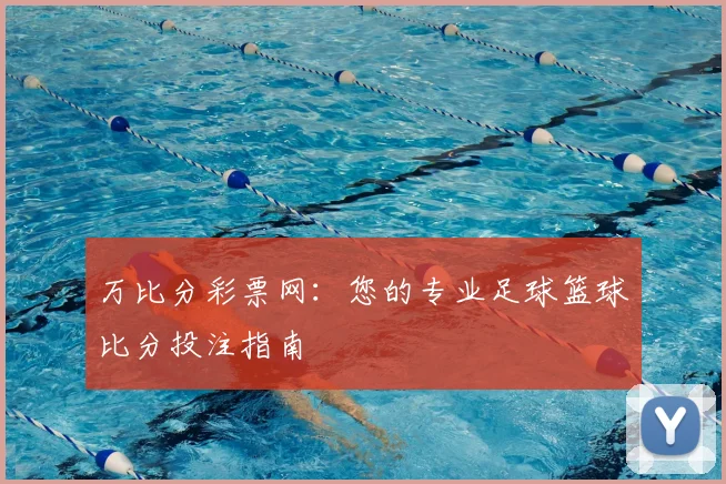 万比分彩票网：您的专业足球篮球比分投注指南