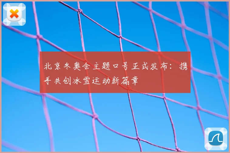 北京冬奥会主题口号正式发布：携手共创冰雪运动新篇章