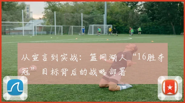 从宣言到实战：篮网湖人“16胜夺冠”目标背后的战略部署