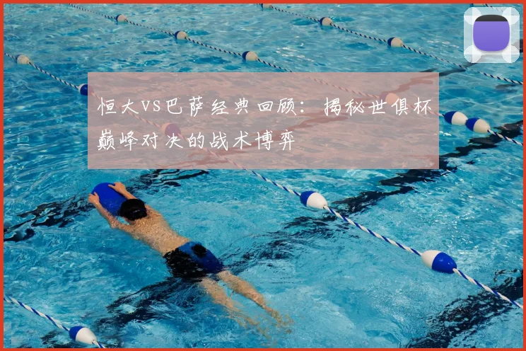 恒大vs巴萨经典回顾：揭秘世俱杯巅峰对决的战术博弈