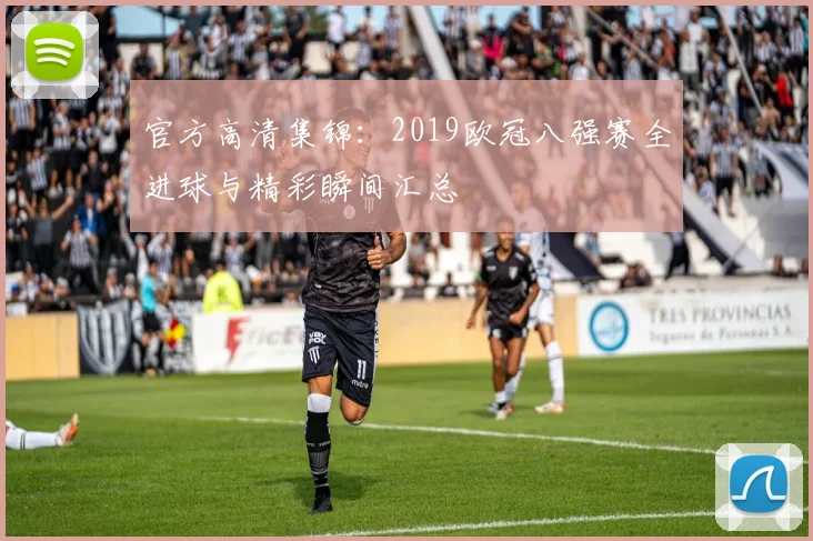 官方高清集锦：2019欧冠八强赛全进球与精彩瞬间汇总