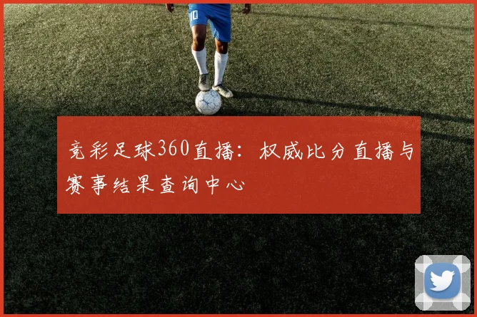 竞彩足球360直播:权威比分直播与赛事结果查询中心