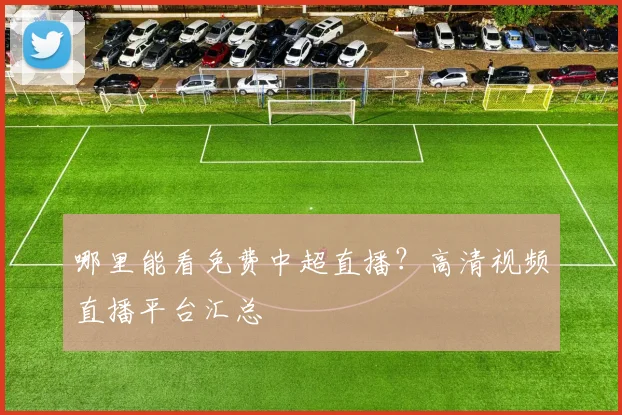 哪里能看免费中超直播？高清视频直播平台汇总