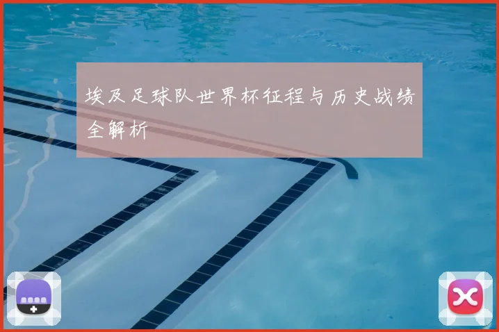 埃及足球队世界杯征程与历史战绩全解析