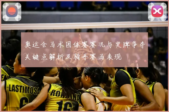 奥运会马术团体赛赛况与奖牌争夺关键点解析及骑手赛马表现