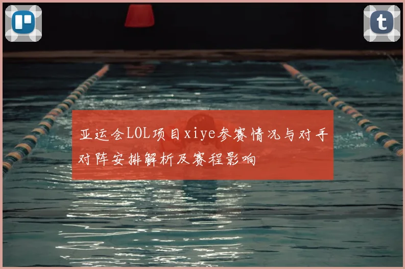 亚运会LOL项目xiye参赛情况与对手对阵安排解析及赛程影响
