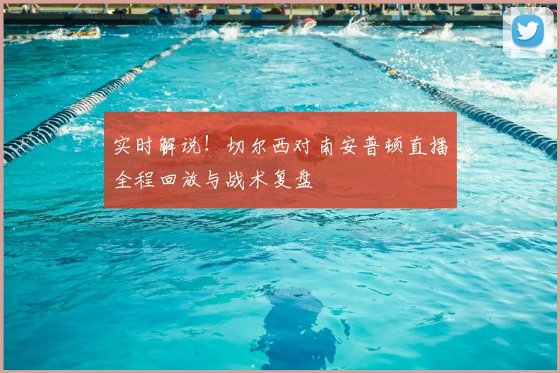 实时解说！切尔西对南安普顿直播全程回放与战术复盘