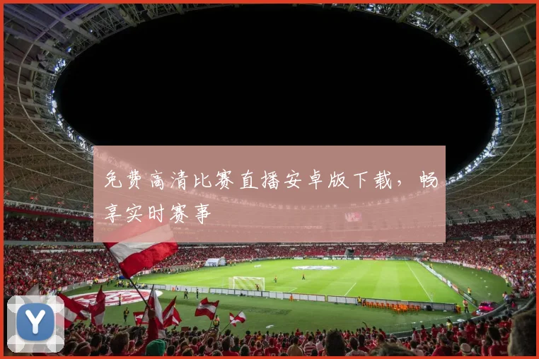 免费高清比赛直播安卓版下载，畅享实时赛事