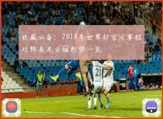 收藏必备：2019年世界杯官方赛程对阵表及分组形势一览