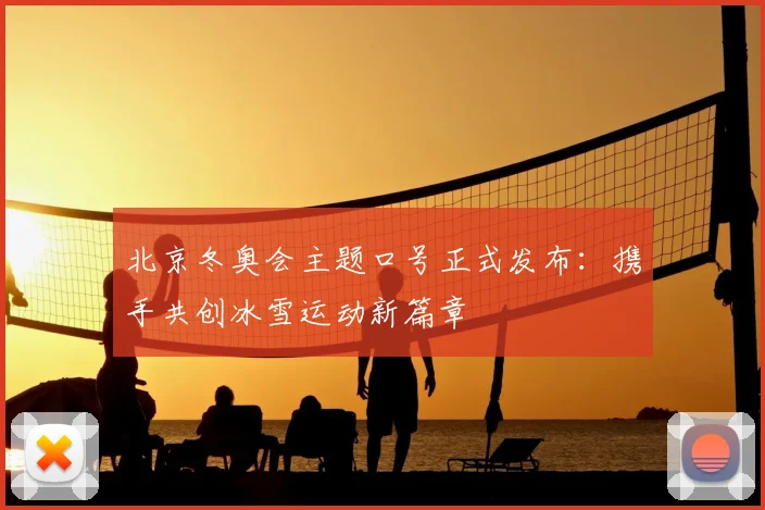 北京冬奥会主题口号正式发布：携手共创冰雪运动新篇章