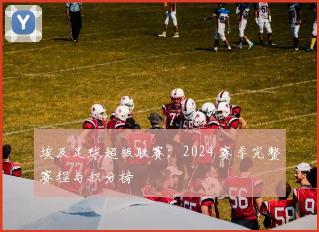 埃及足球超级联赛:2024 赛季完整赛程与积分榜