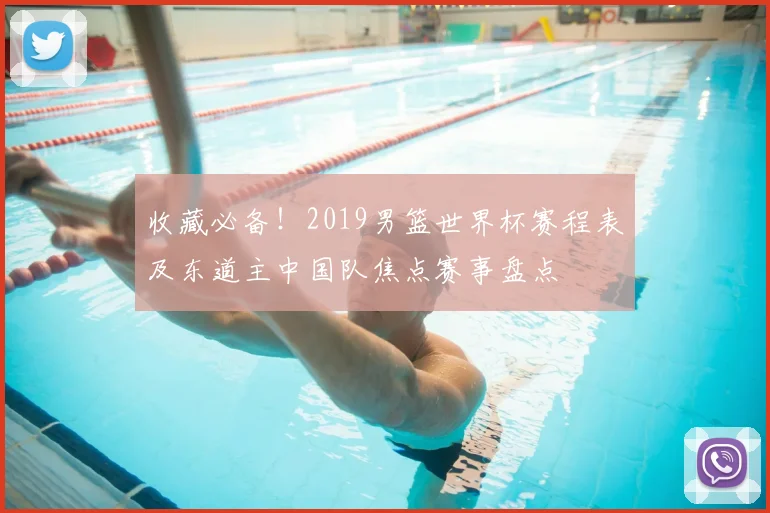 收藏必备!2019男篮世界杯赛程表及东道主中国队焦点赛事盘点