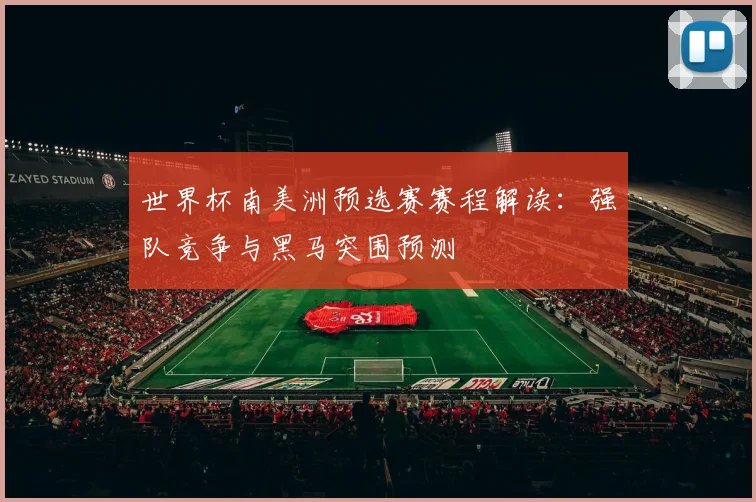 世界杯南美洲预选赛赛程解读：强队竞争与黑马突围预测