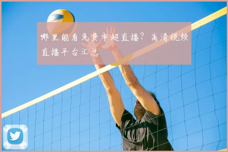 哪里能看免费中超直播？高清视频直播平台汇总