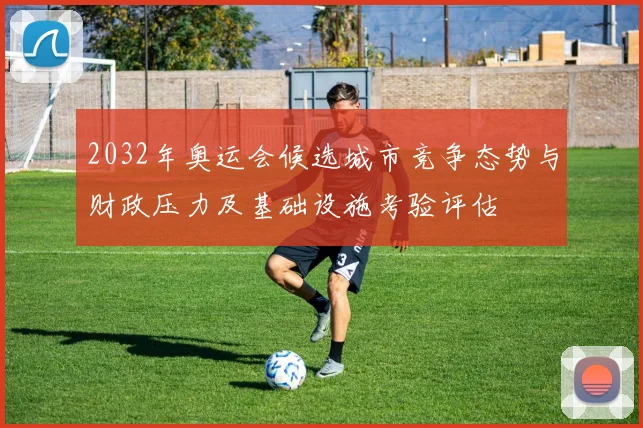 2032年奥运会候选城市竞争态势与财政压力及基础设施考验评估