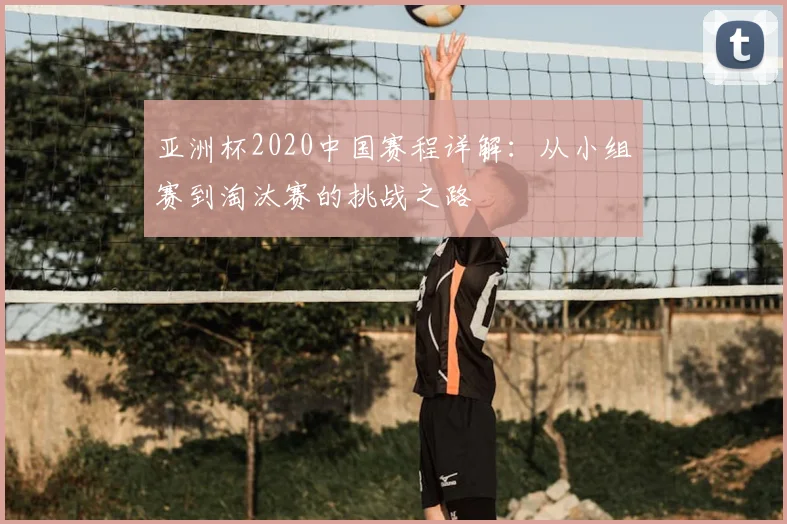 亚洲杯2020中国赛程详解：从小组赛到淘汰赛的挑战之路