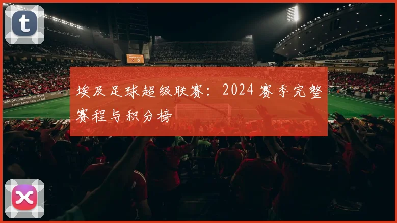 埃及足球超级联赛:2024 赛季完整赛程与积分榜
