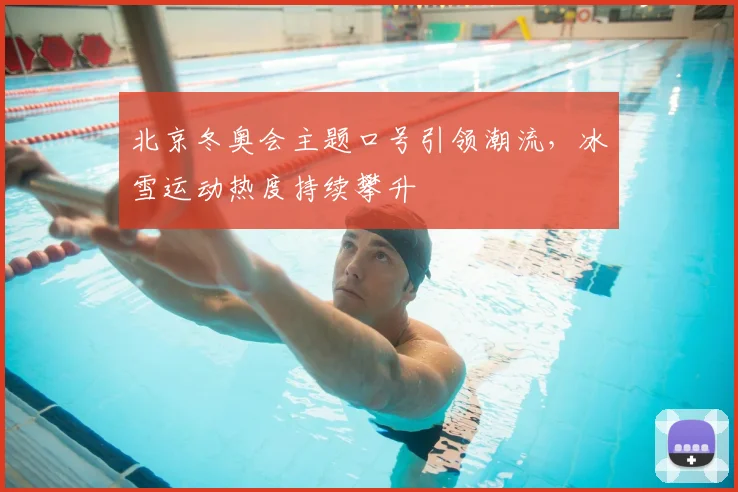 北京冬奥会主题口号引领潮流，冰雪运动热度持续攀升