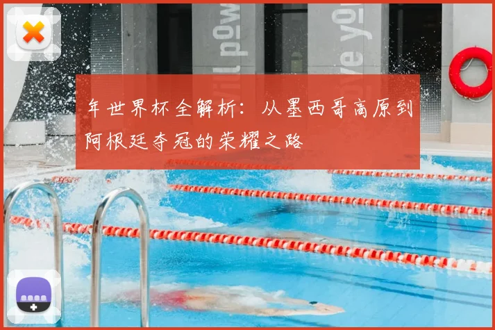 年世界杯全解析:从墨西哥高原到阿根廷夺冠的荣耀之路