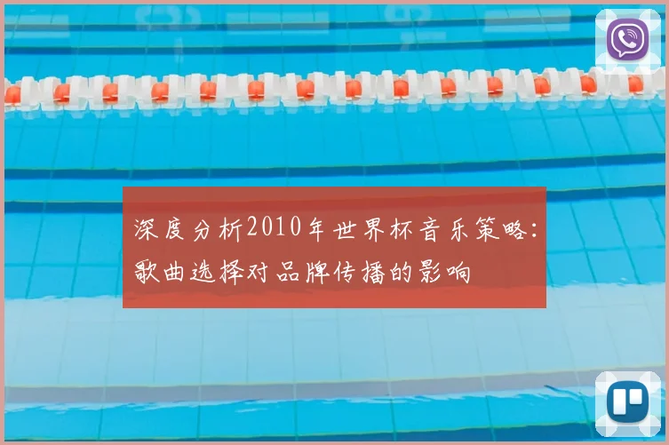 深度分析2010年世界杯音乐策略：歌曲选择对品牌传播的影响