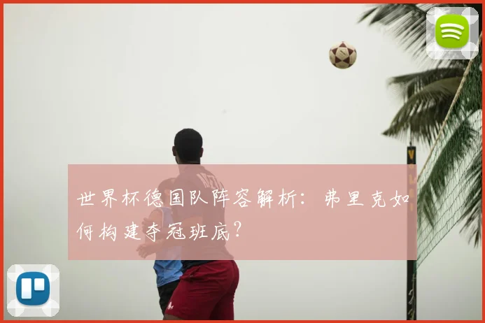 世界杯德国队阵容解析：弗里克如何构建夺冠班底？