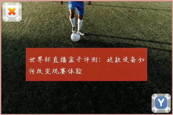世界杯直播盒子评测：这款设备如何改变观赛体验