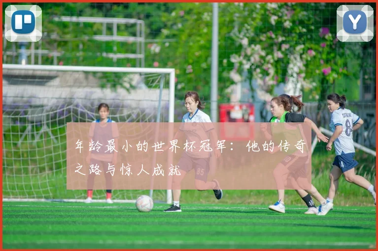 年龄最小的世界杯冠军：他的传奇之路与惊人成就