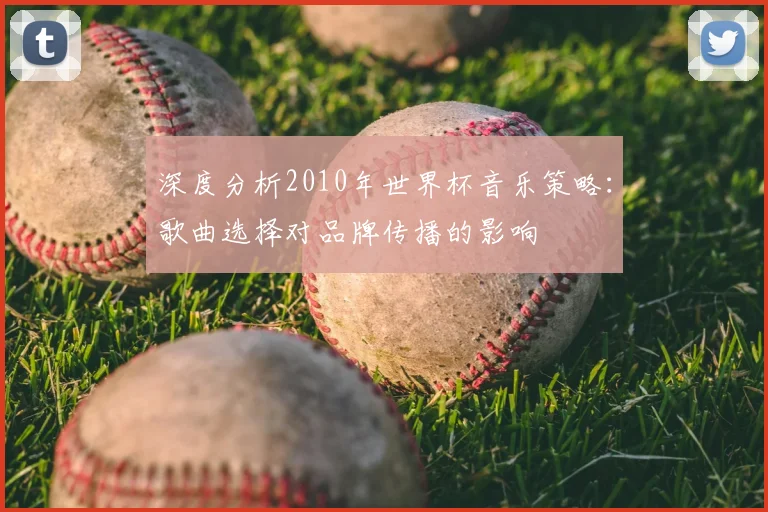 深度分析2010年世界杯音乐策略：歌曲选择对品牌传播的影响