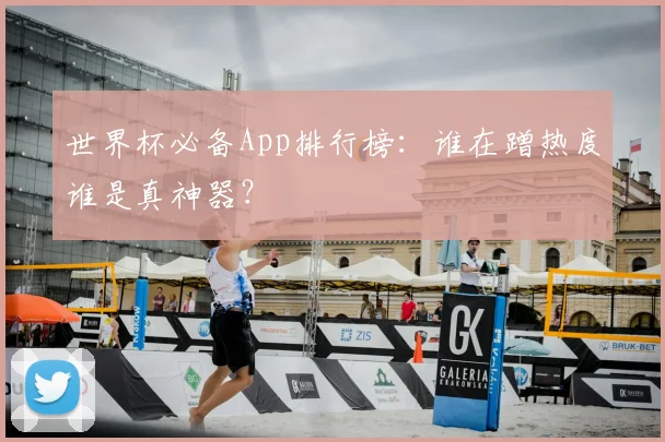 世界杯必备App排行榜：谁在蹭热度谁是真神器？
