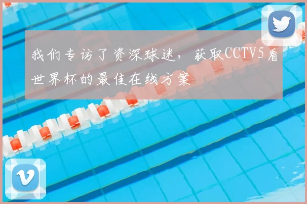 我们专访了资深球迷，获取CCTV5看世界杯的最佳在线方案