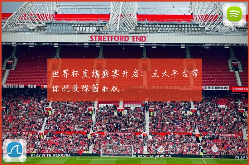 世界杯直播盛宴开启:五大平台带你沉浸绿茵狂欢