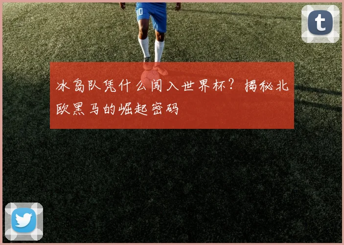 冰岛队凭什么闯入世界杯？揭秘北欧黑马的崛起密码