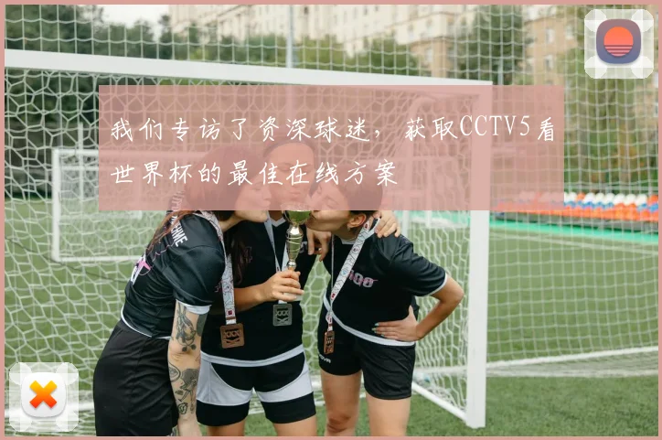 我们专访了资深球迷，获取CCTV5看世界杯的最佳在线方案