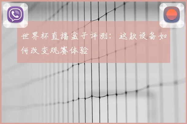 世界杯直播盒子评测：这款设备如何改变观赛体验