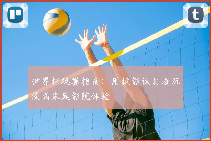 世界杯观赛指南:用投影仪打造沉浸式家庭影院体验
