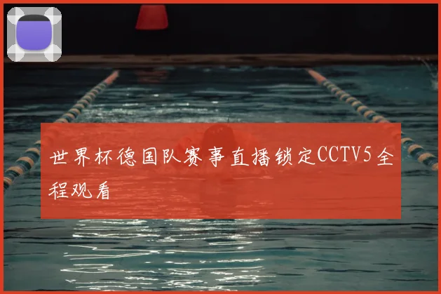 世界杯德国队赛事直播锁定CCTV5全程观看