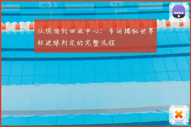 从现场到回放中心：专访揭秘世界杯进球判定的完整流程