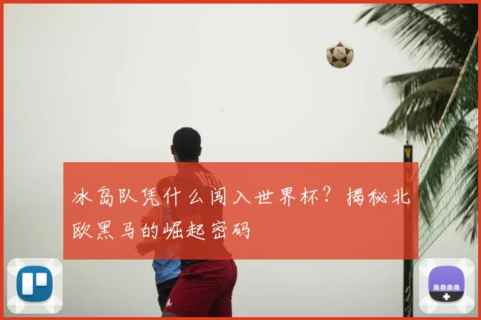 冰岛队凭什么闯入世界杯？揭秘北欧黑马的崛起密码