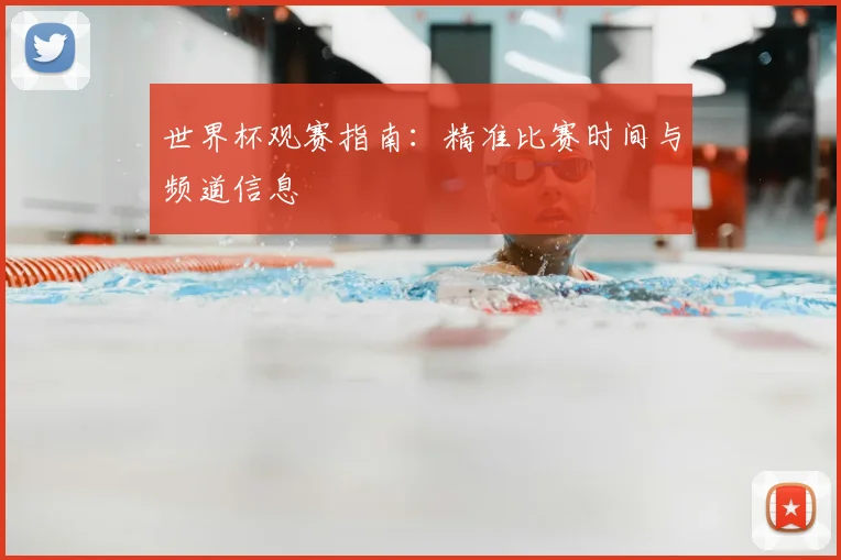 世界杯观赛指南:精准比赛时间与频道信息